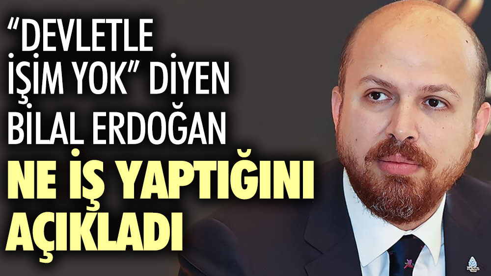 Devletle işim yok diyen Bilal Erdoğan ne iş yaptığını açıkladı