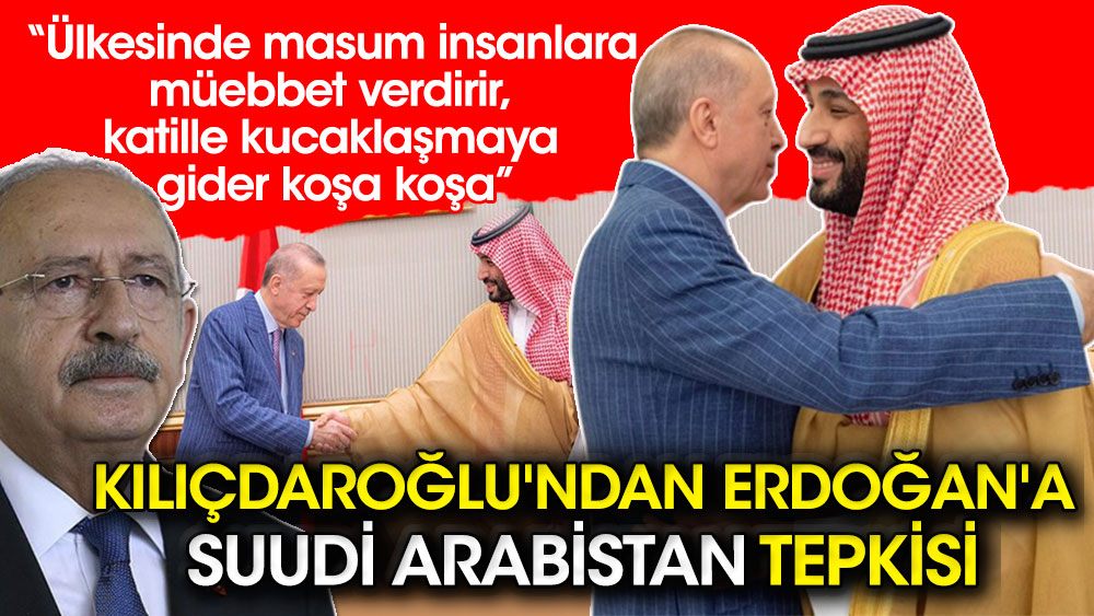Kılıçdaroğlu'ndan Erdoğan'a Suudi Arabistan tepkisi: Ülkesinde masum insanlara müebbet verdirir, katille kucaklaşmaya gider koşa koşa