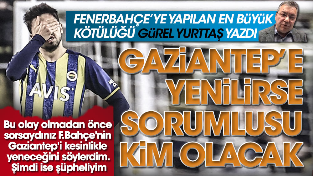 Futbolun sırlarını bilen adam Gürel Yurttaş yazdı. Fenerbahçe'ye yapılan en büyük kötülük bu! Gaziantep'e kaybederse sorumlusu kim olacak?