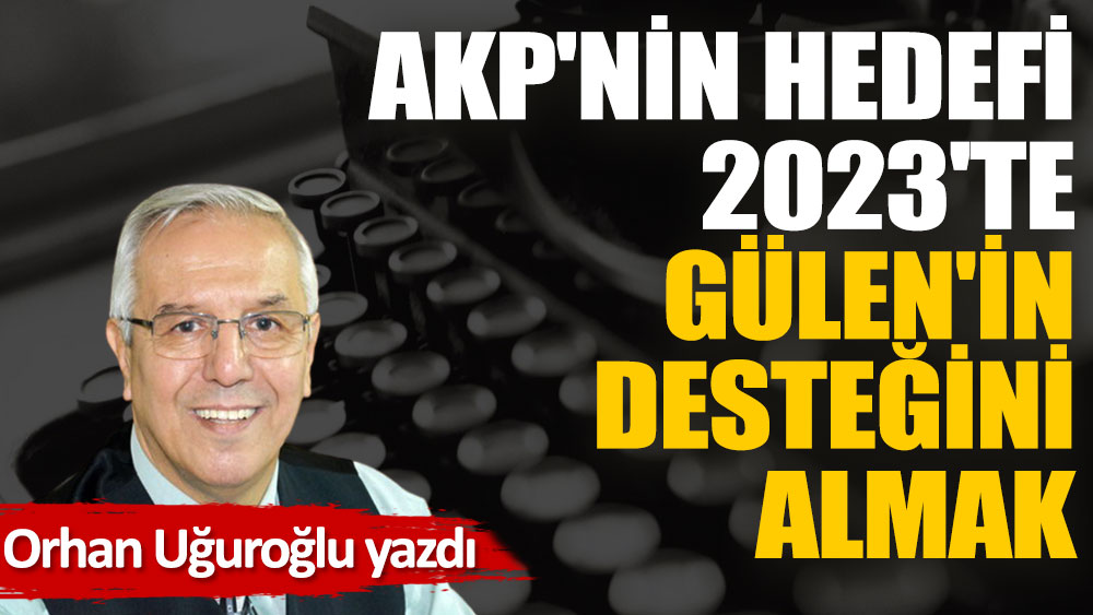 AKP'nin hedefi; 2023'te Gülen'in desteğini almak