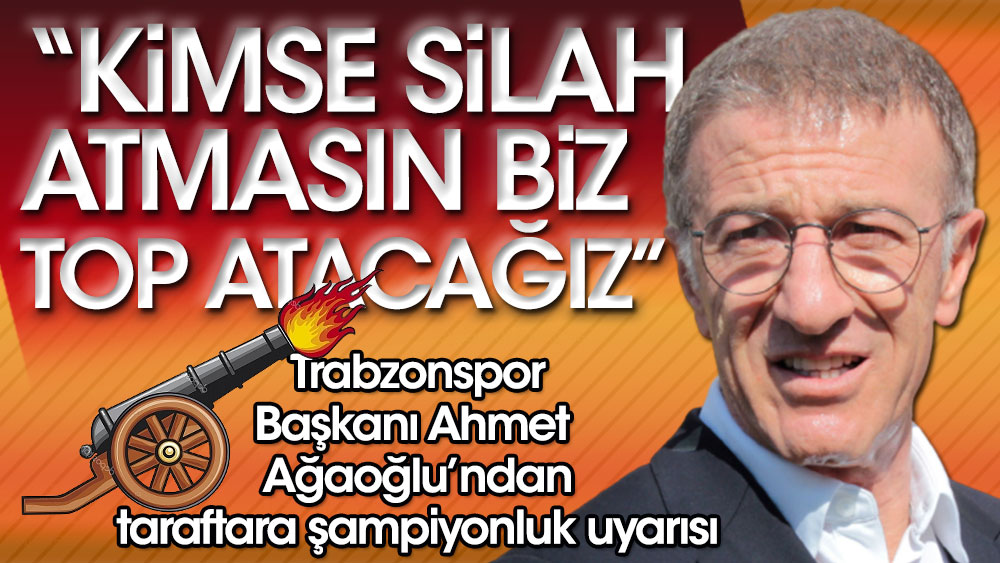 ''Kimse silah atmasın biz top atacağız'' Trabzonspor Başkanı Ahmet Ağaoğlu taraftara şampiyonluk uyarısında bulundu