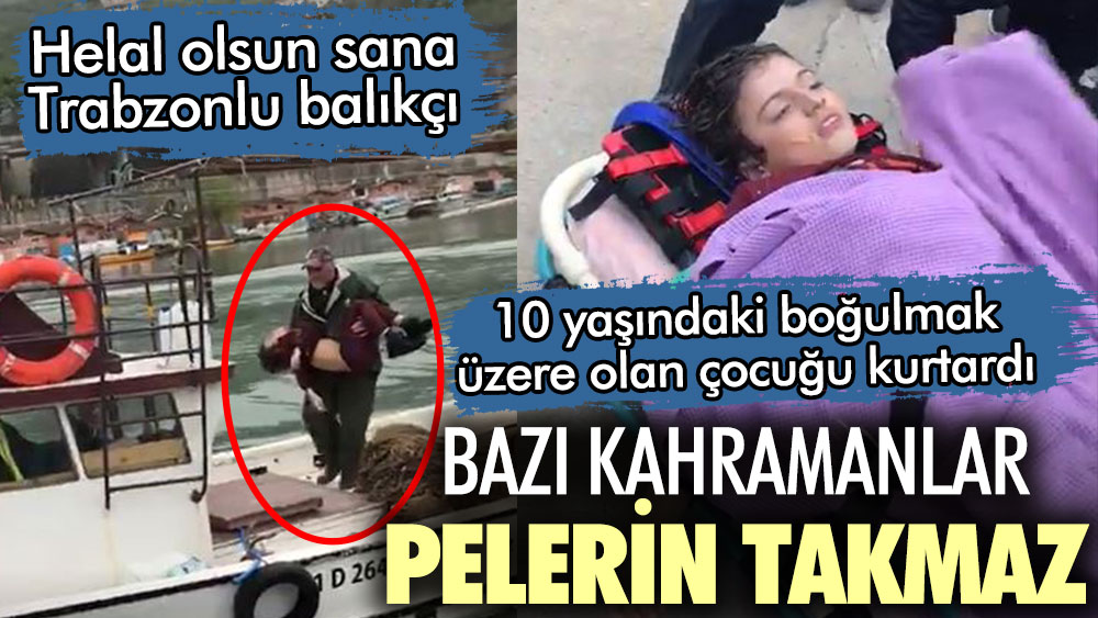 Helal olsun sana Trabzonlu balıkçı! 10 yaşındaki boğulmak üzere olan çocuğu kurtardı. Bazı kahramanlar pelerin takmaz