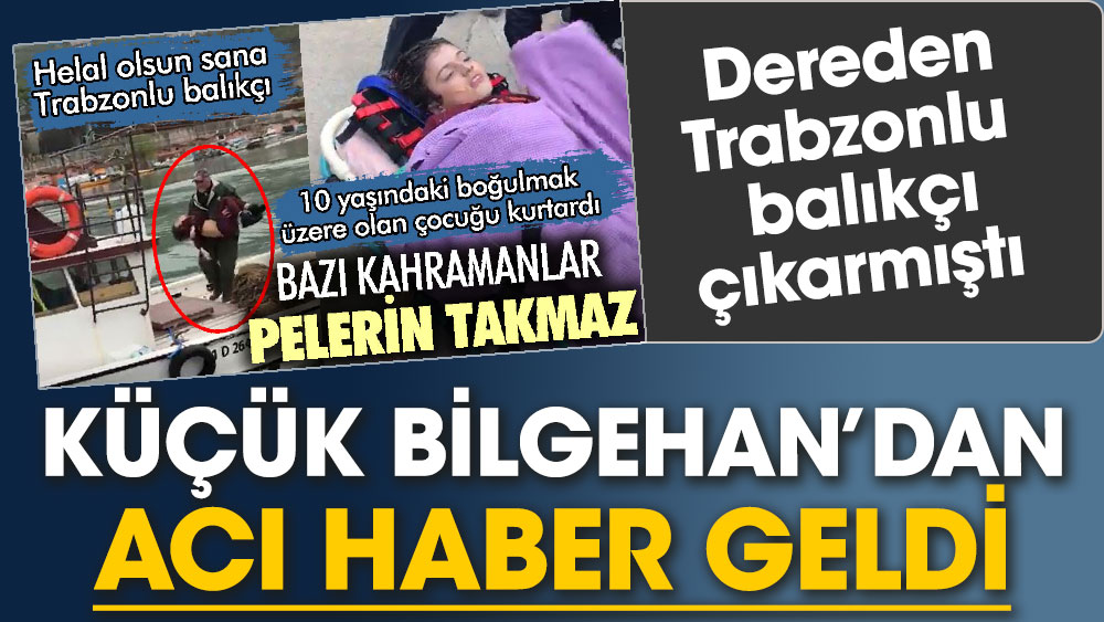 Dereden Trabzonlu balıkçının çıkardığı Küçük Bilgehan’dan acı haber geldi