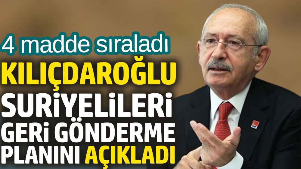 Kılıçdaroğlu Suriyelileri geri gönderme planını 4 maddeyle açıkladı