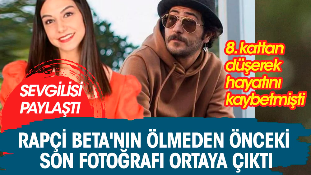 Rapçi Beta'nın ölmeden önceki son fotoğrafı ortaya çıktı! 8. kattan düşerek hayatını kaybetmişti