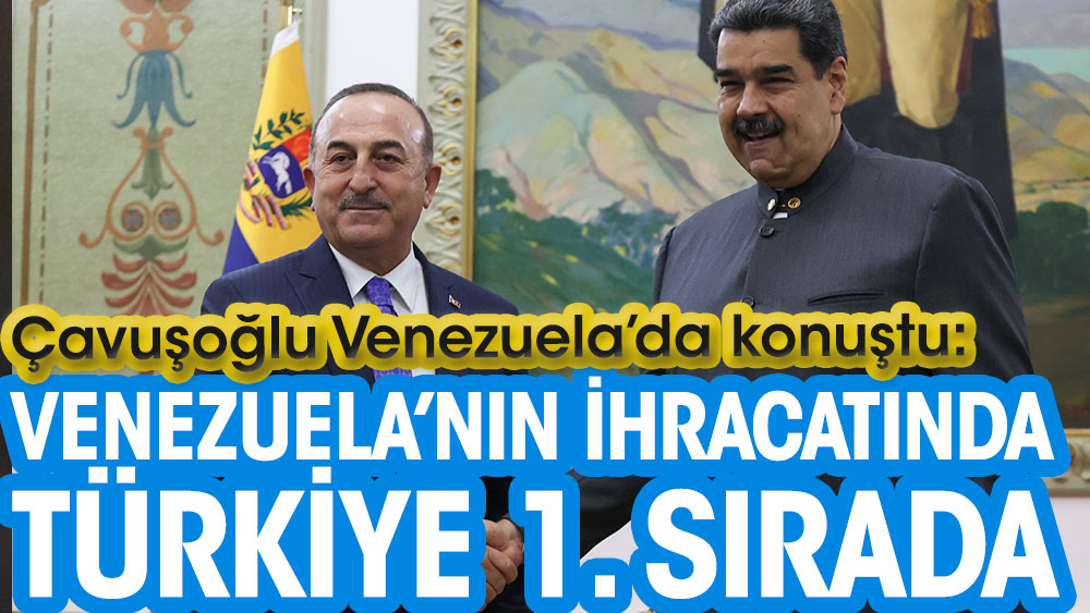 Çavuşoğlu Venezuela’da konuştu: Venezuela’nın ihracatında Türkiye olarak 1. sıradayız