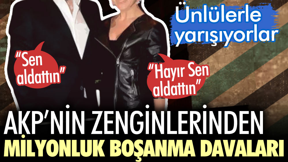 AKP’nin zenginlerinden milyonluk boşanma davaları. Ünlülerle yarışıyorlar
