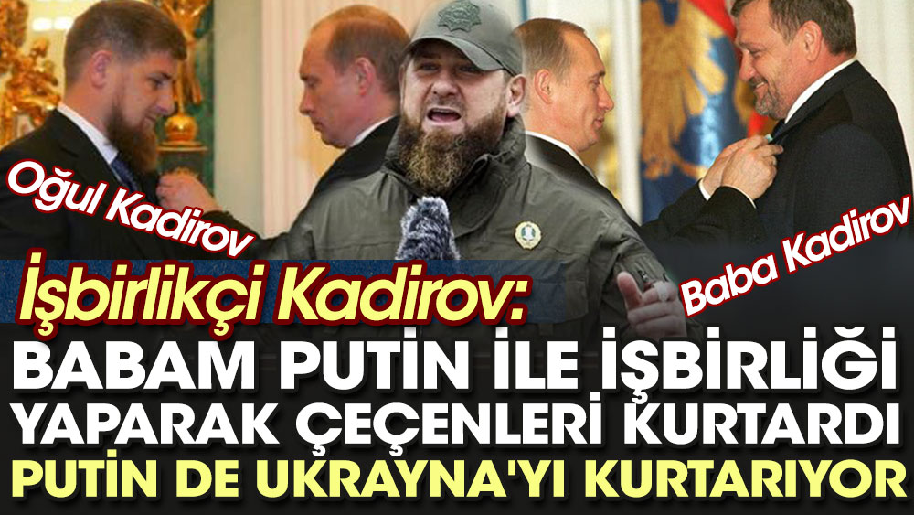 İşbirlikçi Kadirov: Babam Putin ile işbirliği yaparak Çeçenleri kurtardı Putin de Ukrayna'yı kurtarıyor