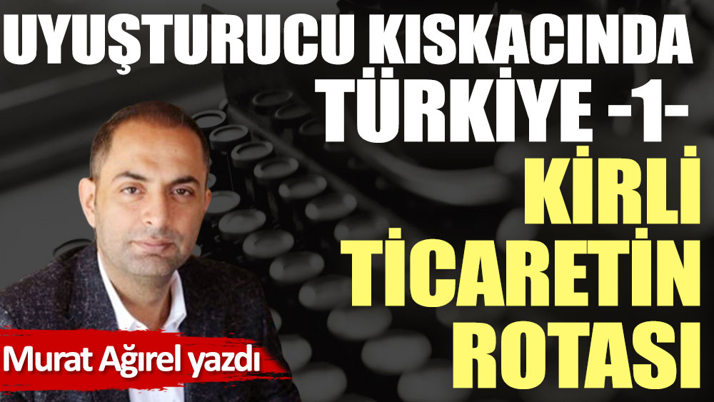 Uyuşturucu kıskacında Türkiye -1- Kirli ticaretin rotası