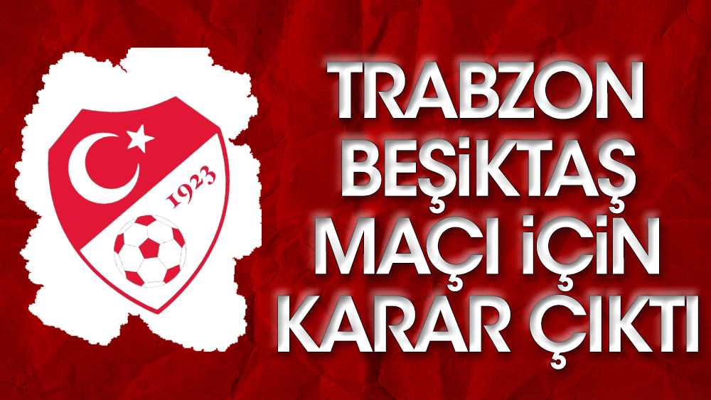 TFF Trabzonspor Beşiktaş maçı için kararını verdi
