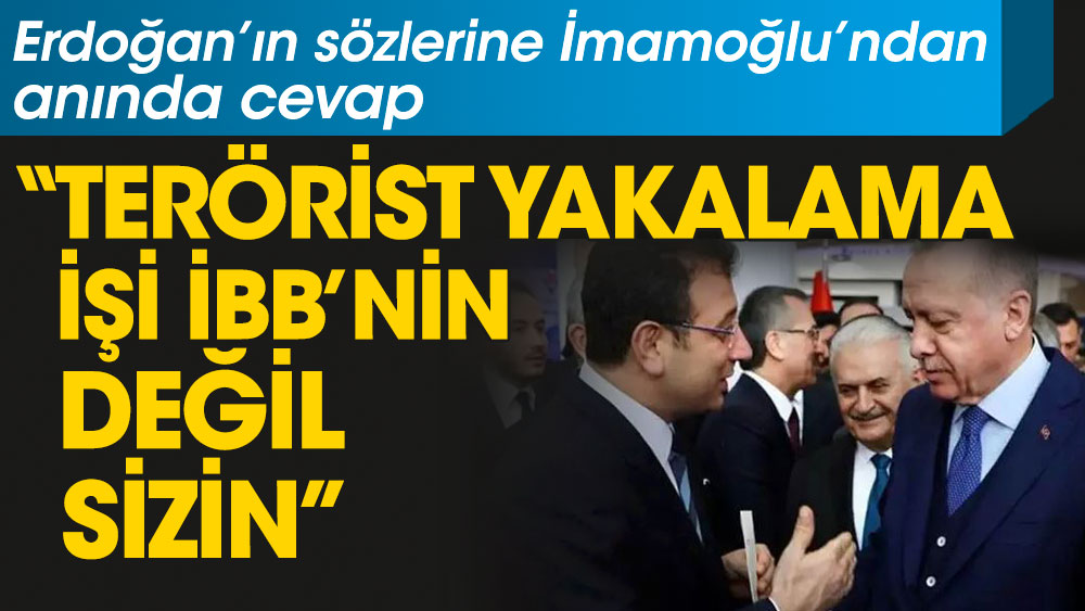 Erdoğan’ın sözlerine İmamoğlu’ndan cevap: Terörist yakalama işi İBB’nin değil sizin