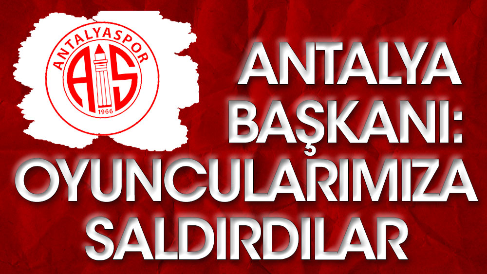 Antalyaspor Başkanı açıkladı: Fubolcularımıza saldırdılar