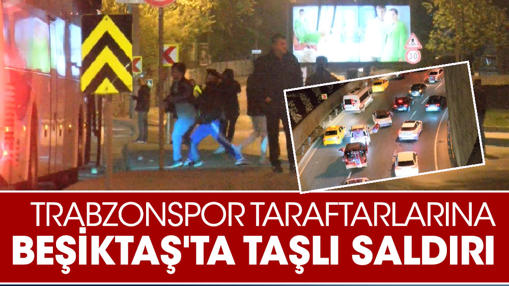 Trabzonspor taraftarlarına Beşiktaş'ta taşlı saldırı
