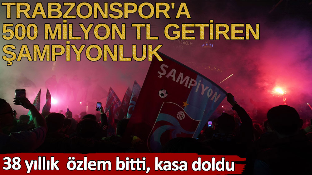 Trabzonspor'a 500 milyon TL getiren şampiyonluk