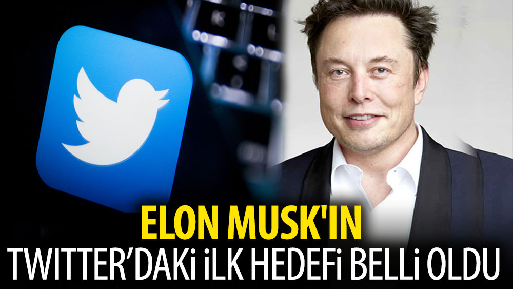 Elon Musk'ın Twitter'daki ilk hedefi belli oldu