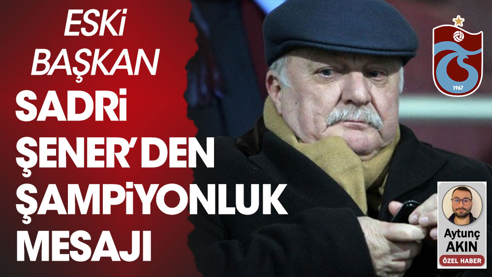 Trabzonspor'un Eski Başkanı Sadri Şener'den şampiyonluk yorumu