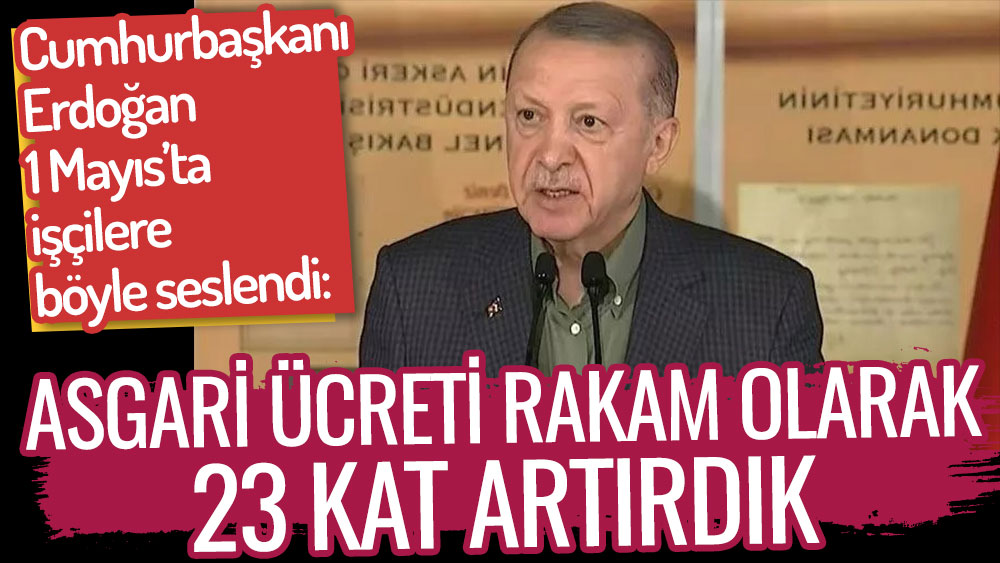 Erdoğan işçilere 1 Mayıs'ta böyle seslendi: Asgari ücreti rakam olarak 23 kat artırdık