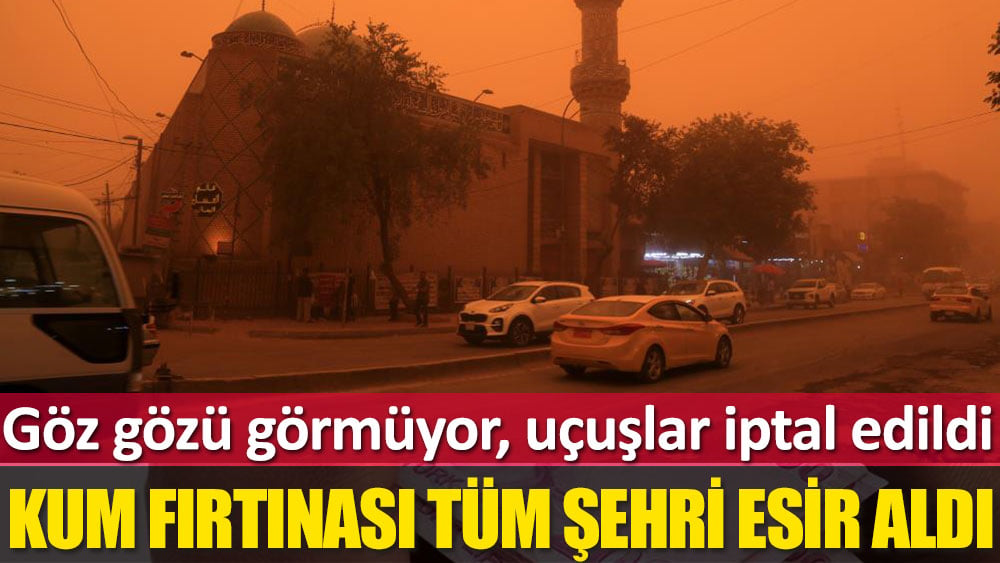 Kum fırtınası tüm şehri esir aldı. Göz gözü görmüyor, uçuşlar iptal edildi