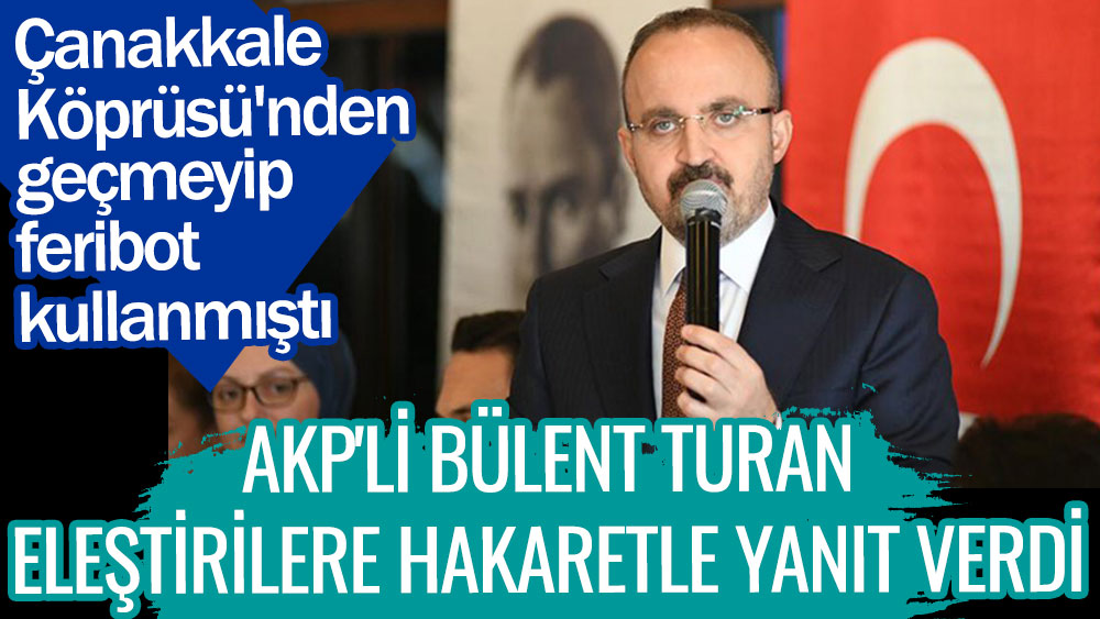 AKP'li Bülent Turan eleştirilere hakaretle yanıt verdi. Çanakkale Köprüsü'nden geçmeyip feribot kullanmıştı
