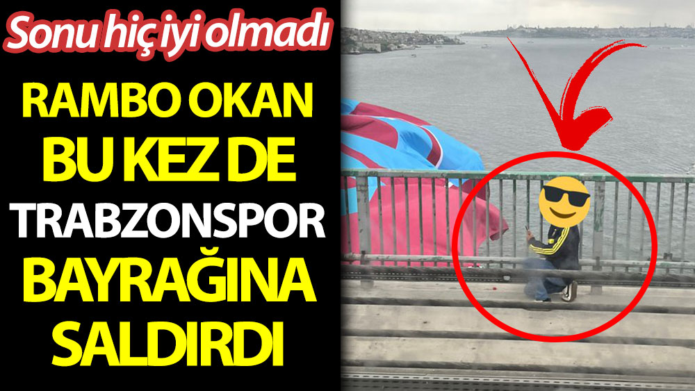 Rambo Okan bu kez de Trabzonspor bayrağına saldırdı! Sonu hiç iyi olmadı