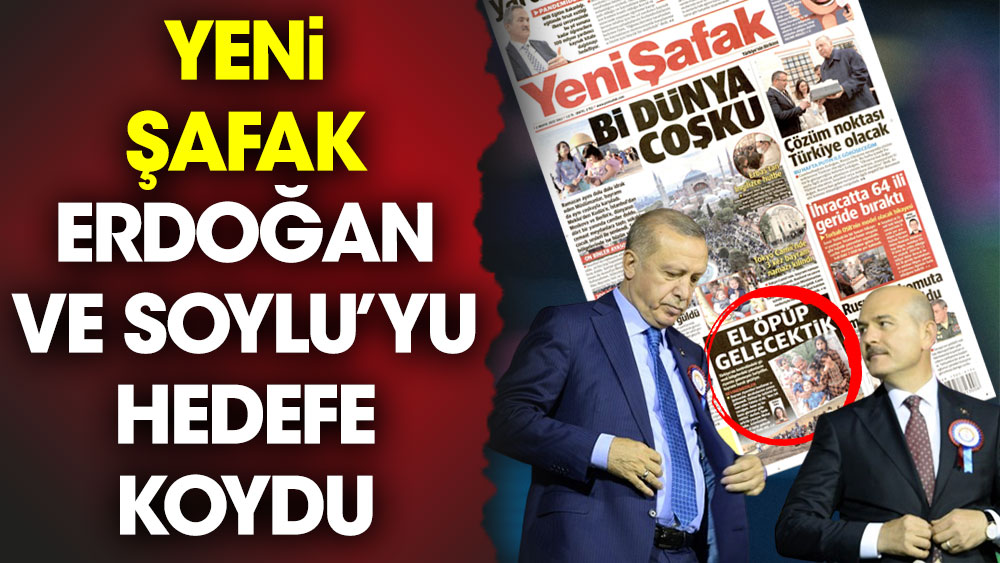 Yeni Şafak, Erdoğan ve Soylu'yu hedefe koydu