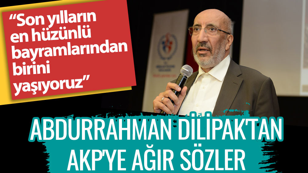Abdurrahman Dilipak'tan AKP'ye ağır sözler. Son yılların en hüzünlü bayramlarından birini yaşıyoruz