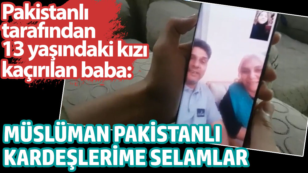 13 yaşındaki Pakistanlı tarafından kızı kaçırılan baba: Müslüman Pakistanlı kardeşlerime selamlar