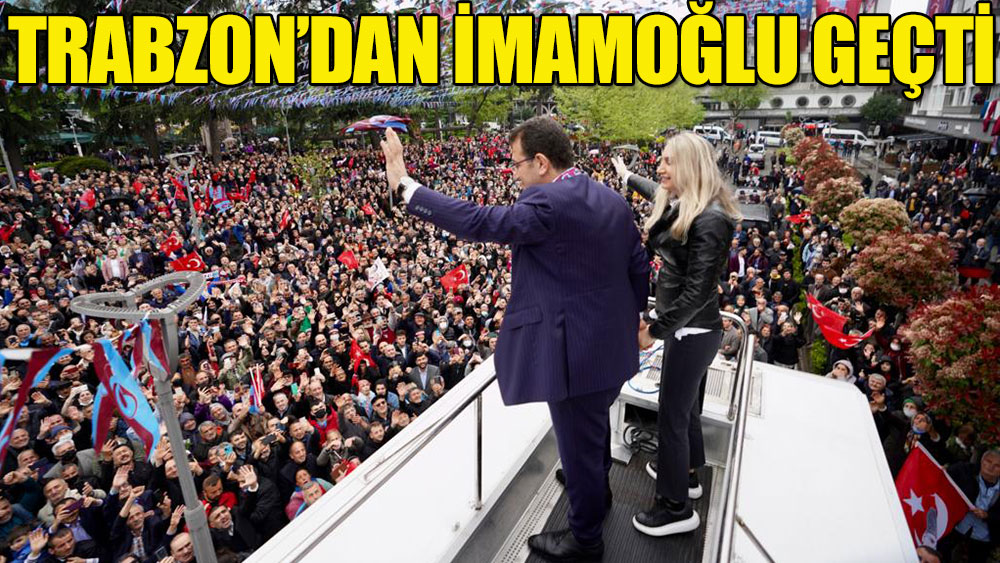 Trabzon'dan Ekrem İmamoğlu geçti