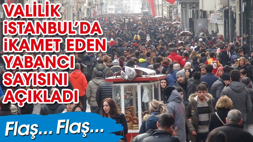 Valilik İstanbul’da ikamet eden yabancı sayısını açıkladı