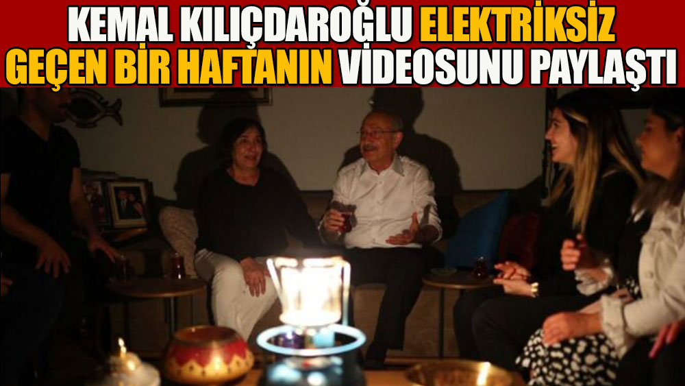 Kılıçdaroğlu elektriksiz geçen bir haftanın videosunu paylaştı