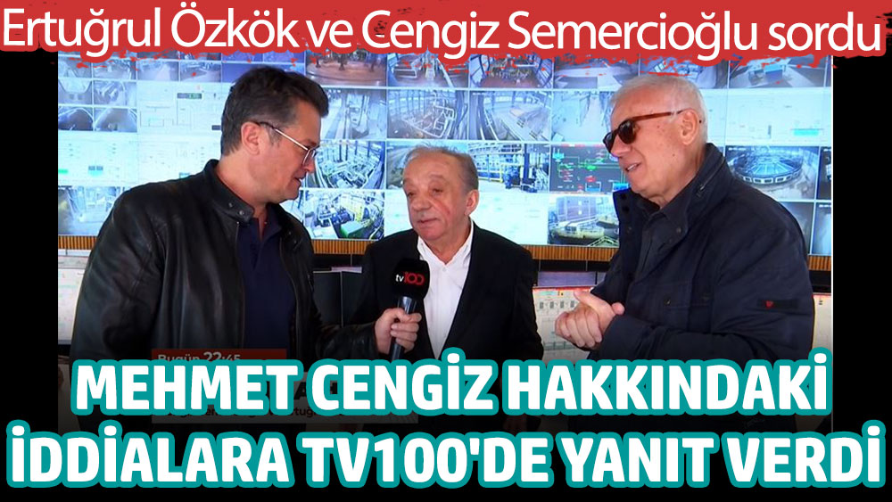 Mehmet Cengiz hakkındaki iddialara TV100'de yanıt verdi. Ertuğrul Özkök ve Cengiz Semercioğlu sordu