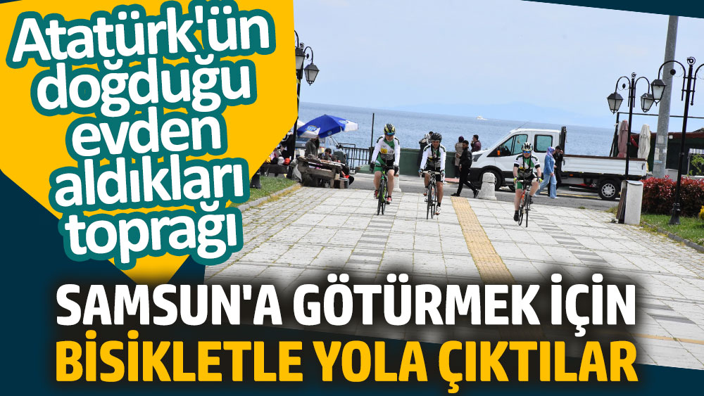 Atatürk'ün doğduğu evden aldıkları toprağı Samsun'a götürmek için bisikletle yola çıktılar