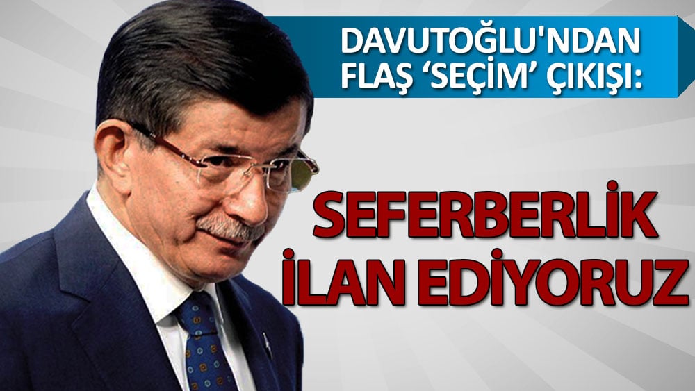 Ahmet Davutoğlu'ndan seçim çıkışı: Bütün Türkiye'mizde seferberlik ilan ediyoruz