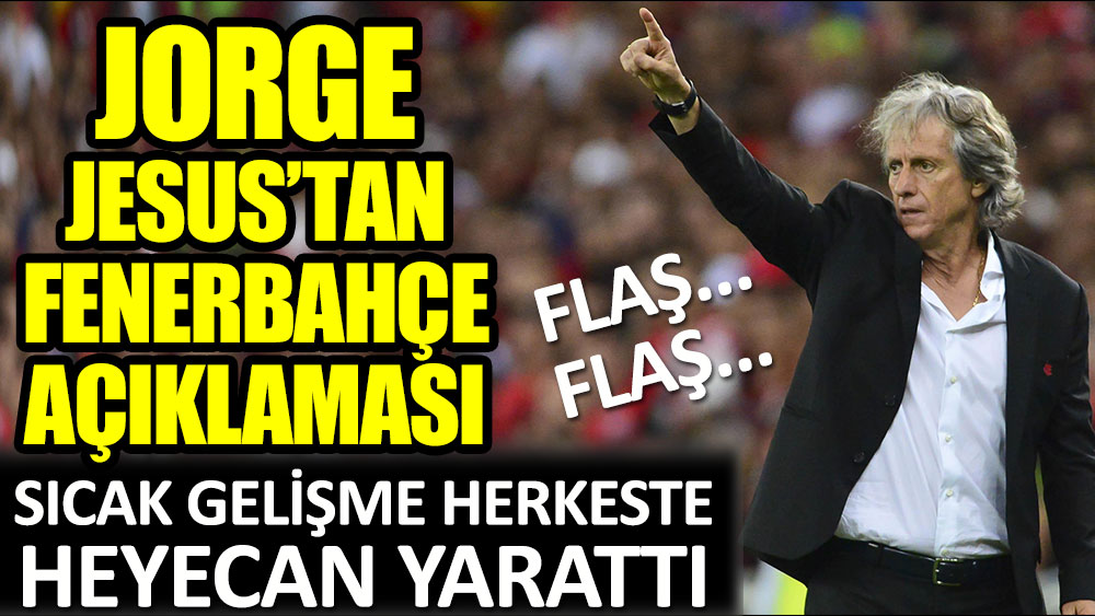 Jorge Jesus'tan Fenerbahçe açıklaması! Sıcak gelişme heyecan yarattı