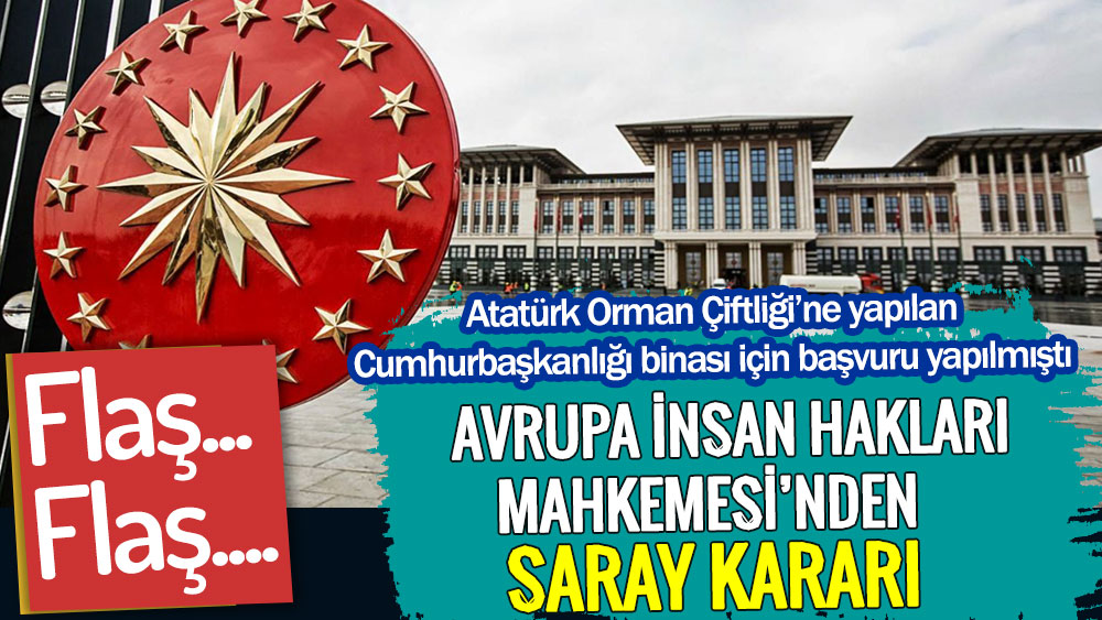 Avrupa İnsan Hakları Mahkemesi’nden Saray kararı. Atatürk Orman Çiftliği’ne yapılan Cumhurbaşkanlığı binası için başvuru yapılmıştı