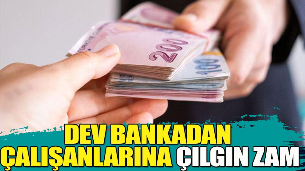 Dev bankadan çalışanlarına büyük zam