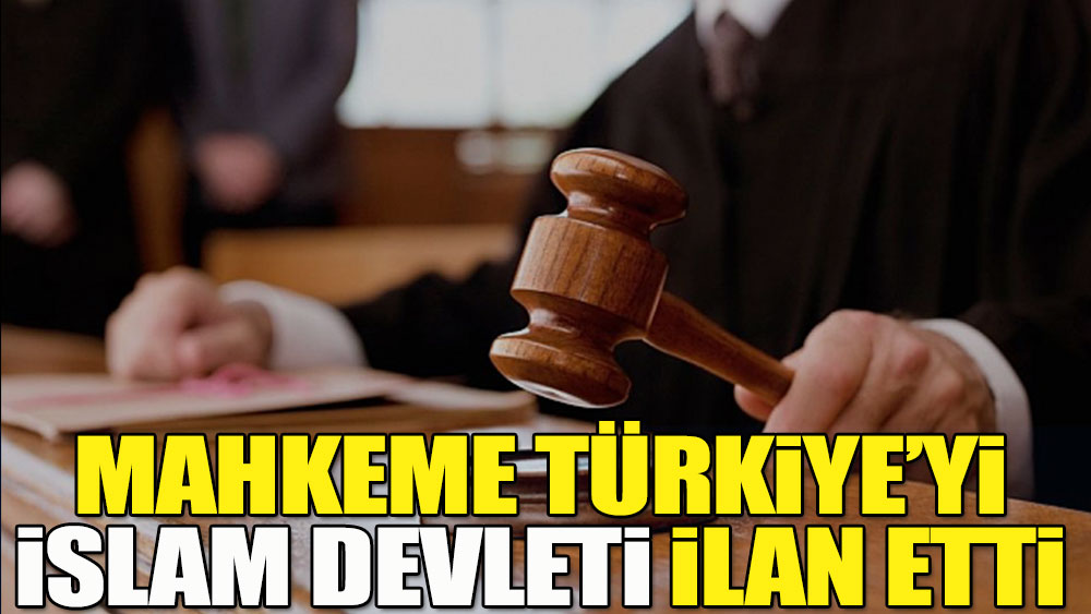 Mahkeme Türkiye'yi İslam devleti ilan etti