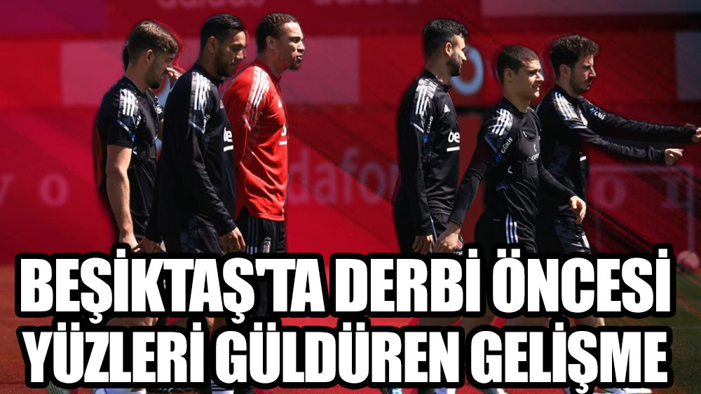 Beşiktaş'ta derbi öncesi yüzleri güldüren gelişme!