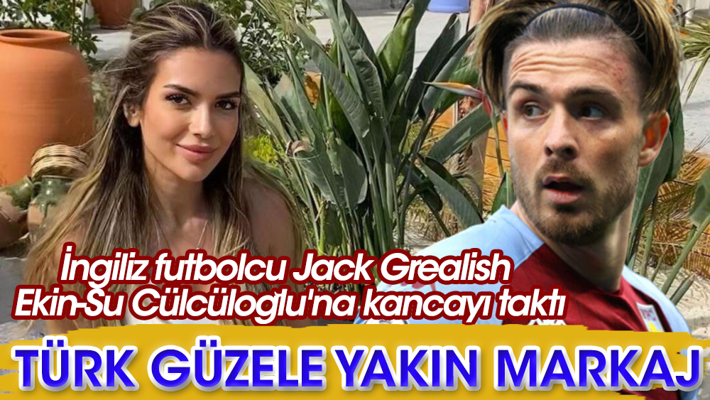 İngiliz futbolcu Jack Grealish'den Türk güzele yakın markaj!