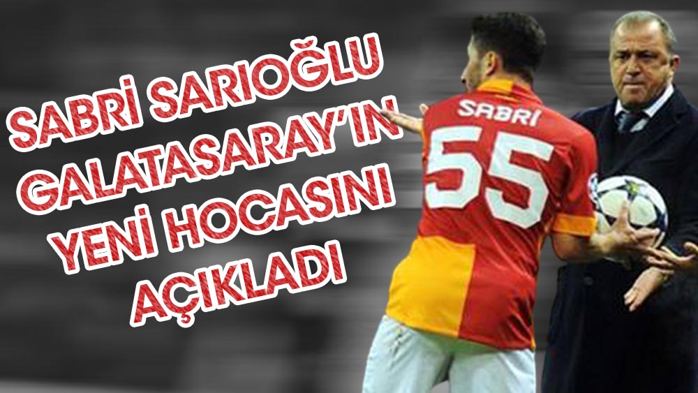 Efsane futbolcu Sabri Sarıoğlu Galatasaray'ın yeni hocasını açıkladı