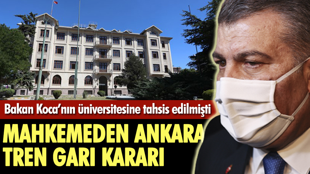 Bakan Koca'nın üniversitesine tahsis edilmişti, mahkemeden Ankara Tren Garı kararı