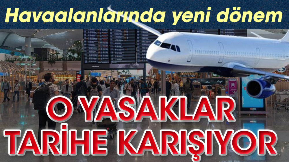 Havaalanlarında yeni dönem. O yasaklar tarihe karışıyor