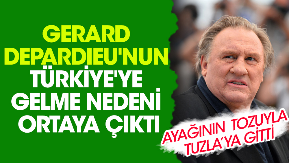 Gerard Depardieu'nun Türkiye'ye gelme nedeni ortaya çıktı