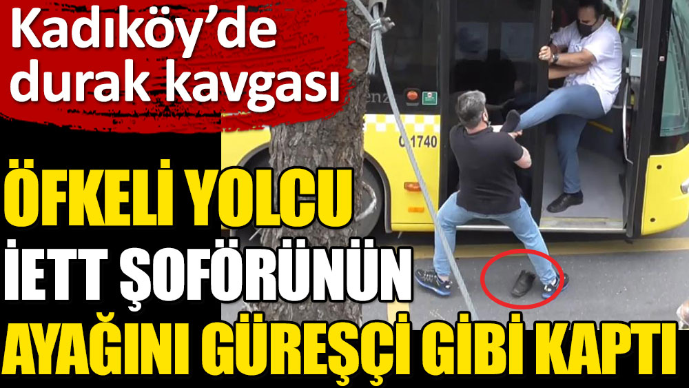 Kadıköy'de öfkeli yolcu İETT şoförünün ayağını güreşçi gibi kaptı