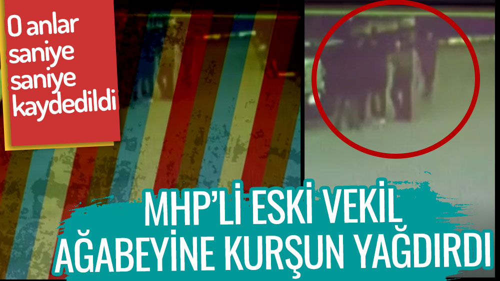 MHP'li eski milletvekili ağabeyine kurşun yağdırdı! Saniye saniye kameralara yansıdı