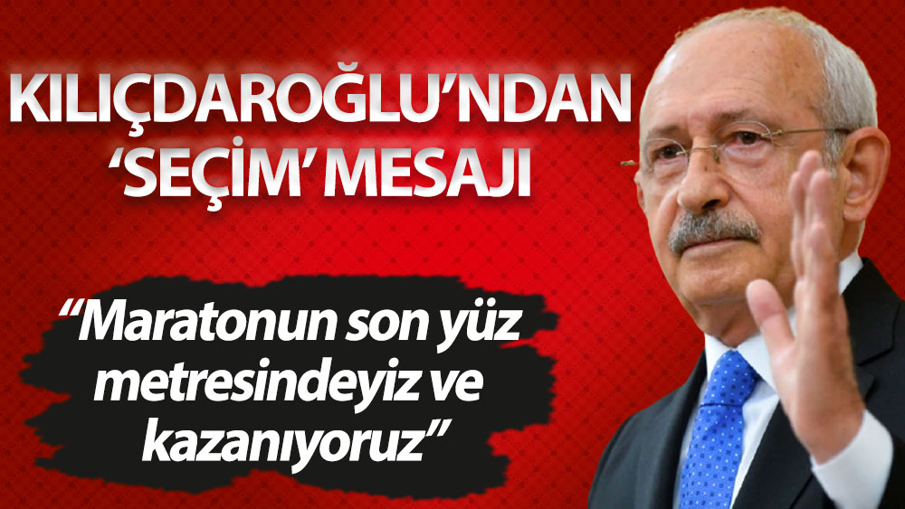 Kılıçdaroğlu: Maratonun son yüz metresindeyiz ve kazanıyoruz