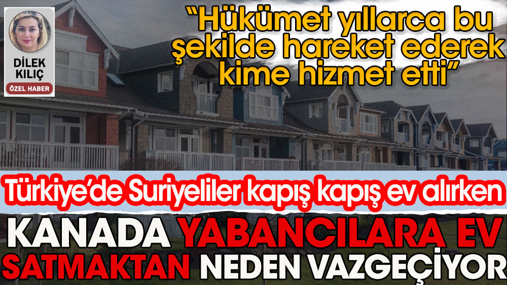 Türkiye'de Suriyeliler kapış kapış ev alırken, Kanada yabancılara ev satmaktan neden vazgeçiyor