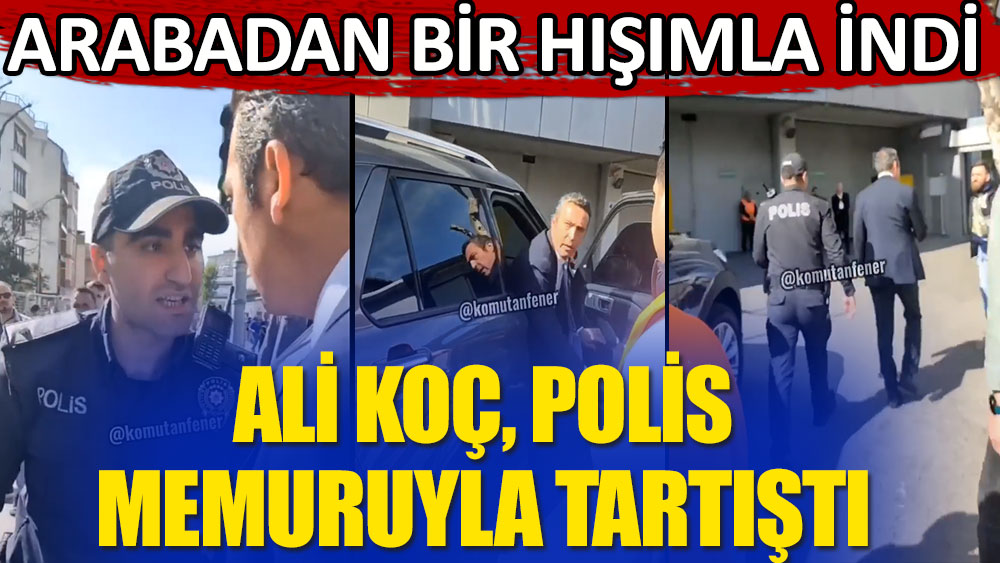 Fenerbahçe Başkanı Ali Koç, polis memuruyla tartıştı! Arabadan bir hışımla indi