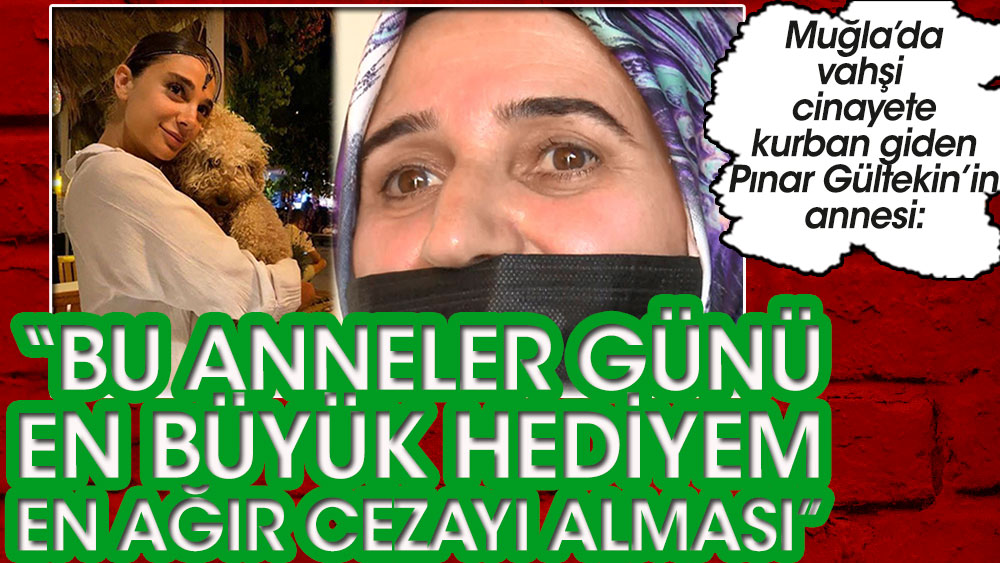 Vahşi cinayeti kurban giden Pınar Gültekin'in annesi: Bu anneler günü en büyük hediyem en ağır cezayı alması