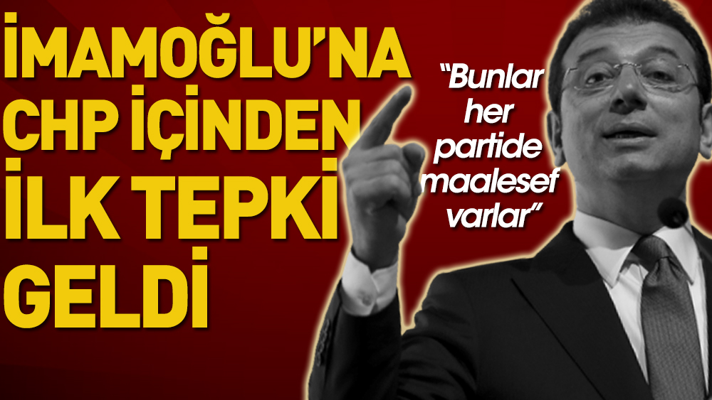 İmamoğlu'na CHP içinden ilk tepki geldi "Bunlar her partide maalesef varlar"